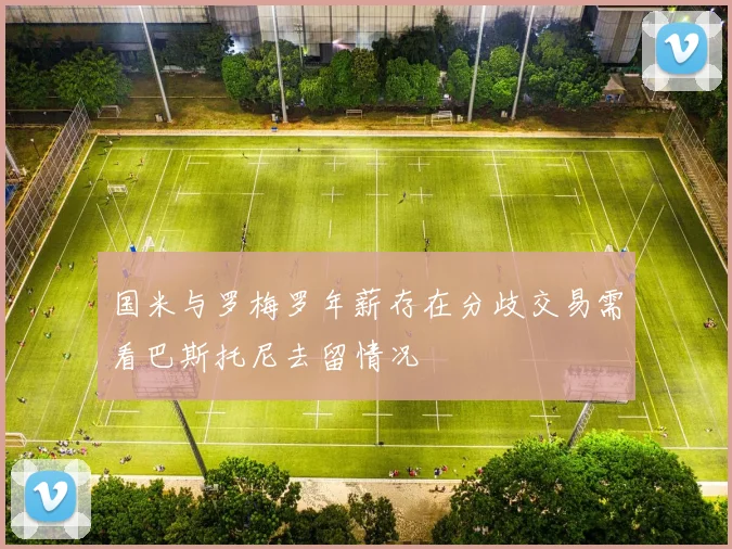 国米与罗梅罗年薪存在分歧交易需看巴斯托尼去留情况